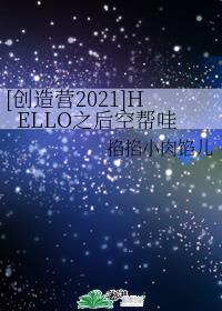 [创造营2021]HELLO之后空帮哇
