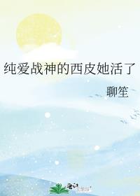 纯爱战神的西皮她活了