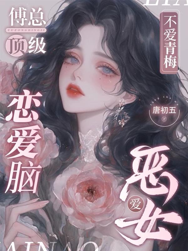 傅总顶级恋爱脑，不爱青梅爱恶女